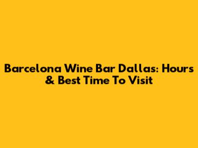 Barcelona Wine Bar Dallas: Hours & Best Time To Visit