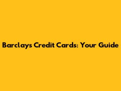 Barclays Credit Cards: Your Guide