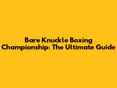 Bare Knuckle Boxing Championship: The Ultimate Guide