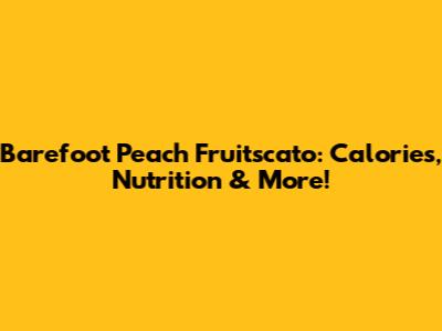 Barefoot Peach Fruitscato: Calories, Nutrition & More!