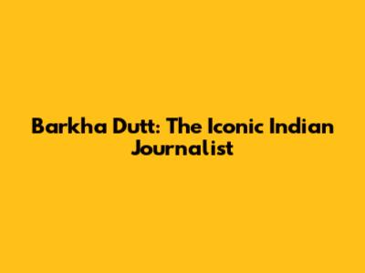 Barkha Dutt: The Iconic Indian Journalist