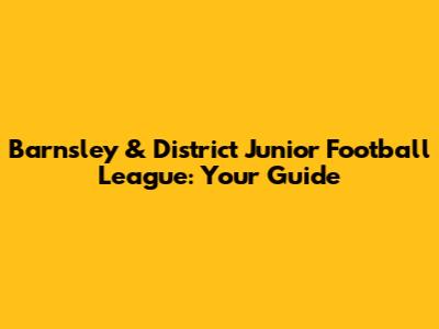 Barnsley & District Junior Football League: Your Guide