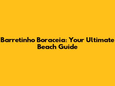 Barretinho Boraceia: Your Ultimate Beach Guide