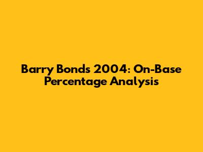 Barry Bonds 2004: On-Base Percentage Analysis