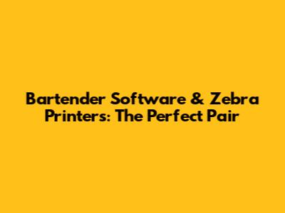Bartender Software & Zebra Printers: The Perfect Pair