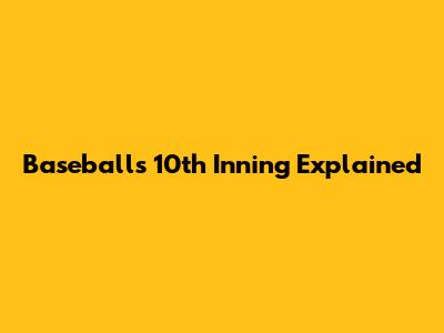 Baseball's 10th Inning Explained