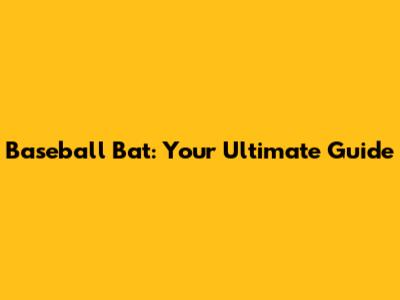 Baseball Bat: Your Ultimate Guide