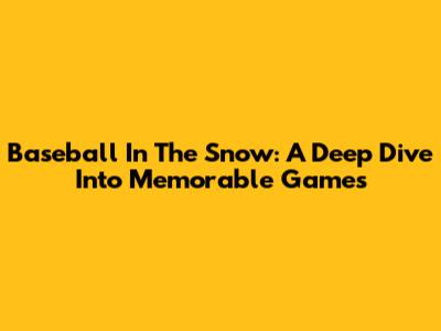 Baseball In The Snow: A Deep Dive Into Memorable Games