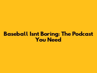 Baseball Isn't Boring: The Podcast You Need