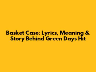 Basket Case: Lyrics, Meaning & Story Behind Green Day's Hit