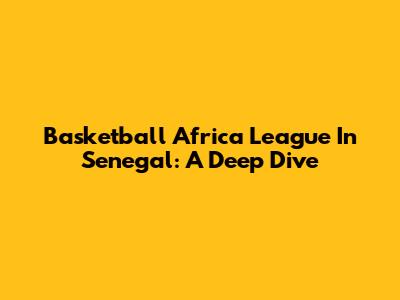 Basketball Africa League In Senegal: A Deep Dive