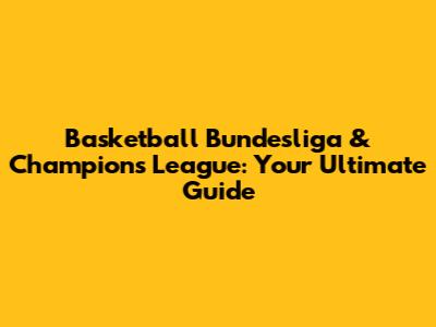 Basketball Bundesliga & Champions League: Your Ultimate Guide
