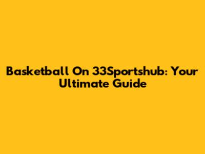 Basketball On 33Sportshub: Your Ultimate Guide