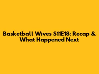 Basketball Wives S11E18: Recap & What Happened Next