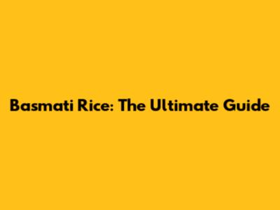 Basmati Rice: The Ultimate Guide