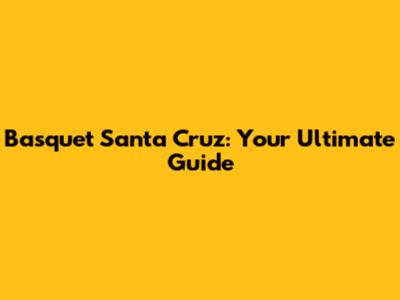 Basquet Santa Cruz: Your Ultimate Guide