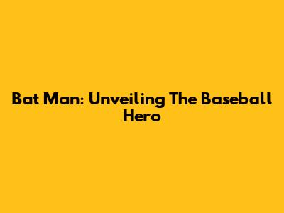 Bat Man: Unveiling The Baseball Hero
