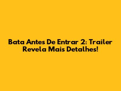 Bata Antes De Entrar 2: Trailer Revela Mais Detalhes!