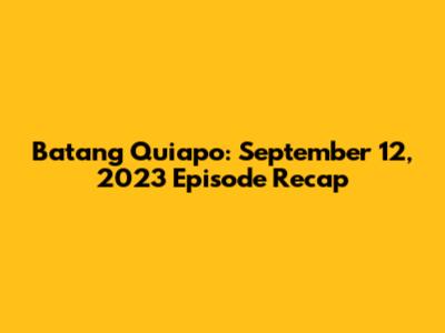 Batang Quiapo: September 12, 2023 Episode Recap