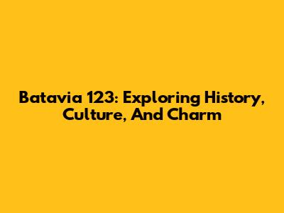 Batavia 123: Exploring History, Culture, And Charm