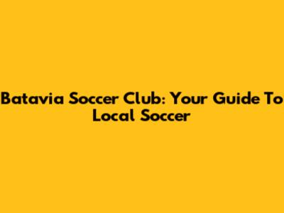 Batavia Soccer Club: Your Guide To Local Soccer