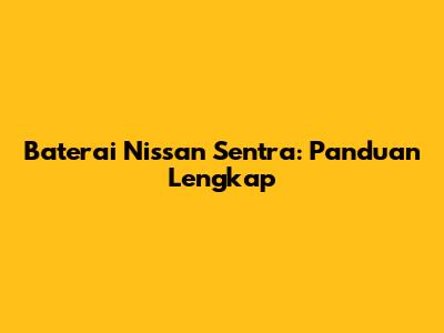 Baterai Nissan Sentra: Panduan Lengkap