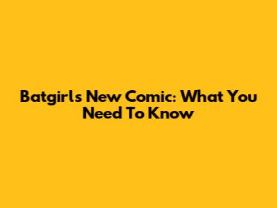 Batgirl's New Comic: What You Need To Know