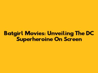 Batgirl Movies: Unveiling The DC Superheroine On Screen