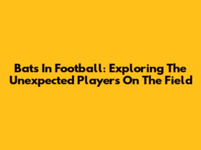 Bats In Football: Exploring The Unexpected Players On The Field