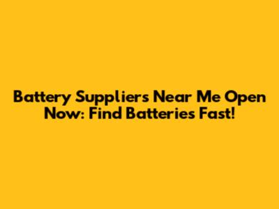 Battery Suppliers Near Me Open Now: Find Batteries Fast!