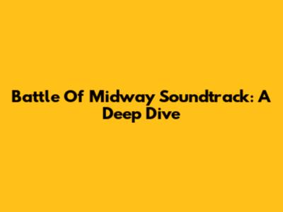 Battle Of Midway Soundtrack: A Deep Dive