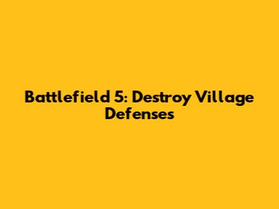 Battlefield 5: Destroy Village Defenses