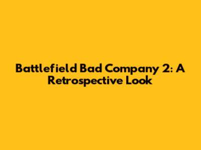 Battlefield Bad Company 2: A Retrospective Look