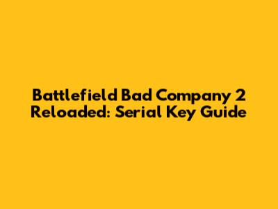 Battlefield Bad Company 2 Reloaded: Serial Key Guide