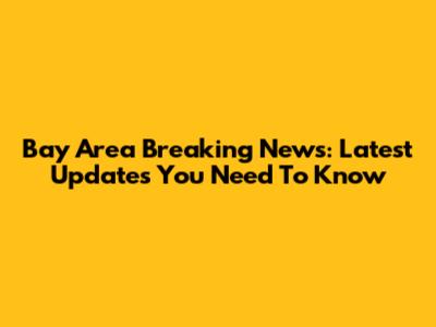 Bay Area Breaking News: Latest Updates You Need To Know