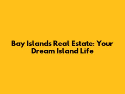 Bay Islands Real Estate: Your Dream Island Life