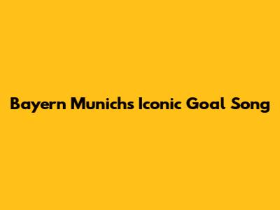 Bayern Munich's Iconic Goal Song