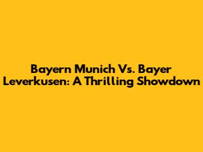 Bayern Munich Vs. Bayer Leverkusen: A Thrilling Showdown