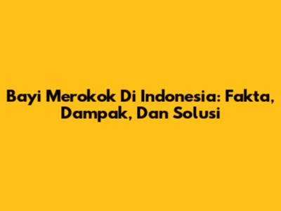 Bayi Merokok Di Indonesia: Fakta, Dampak, Dan Solusi