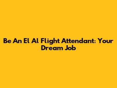 Be An El Al Flight Attendant: Your Dream Job