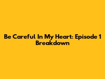 Be Careful In My Heart: Episode 1 Breakdown