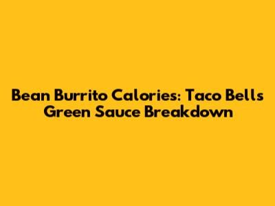 Bean Burrito Calories: Taco Bell's Green Sauce Breakdown