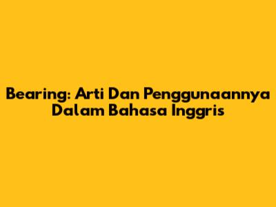 Bearing: Arti Dan Penggunaannya Dalam Bahasa Inggris