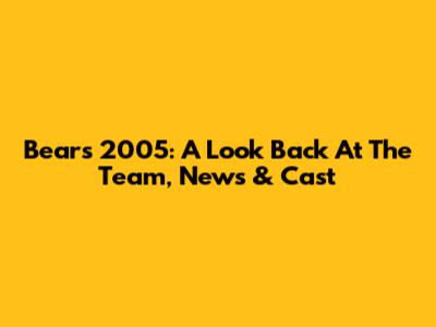 Bears 2005: A Look Back At The Team, News & Cast