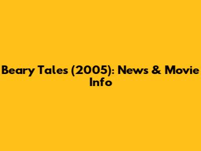 Beary Tales (2005): News & Movie Info
