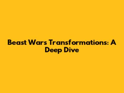 Beast Wars Transformations: A Deep Dive