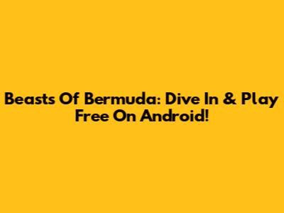 Beasts Of Bermuda: Dive In & Play Free On Android!