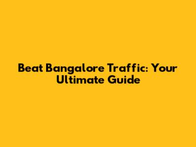 Beat Bangalore Traffic: Your Ultimate Guide