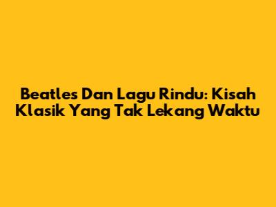 Beatles Dan Lagu Rindu: Kisah Klasik Yang Tak Lekang Waktu