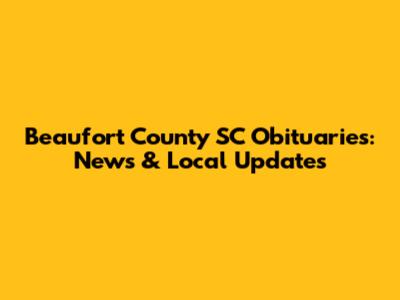 Beaufort County SC Obituaries: News & Local Updates